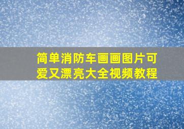 简单消防车画画图片可爱又漂亮大全视频教程