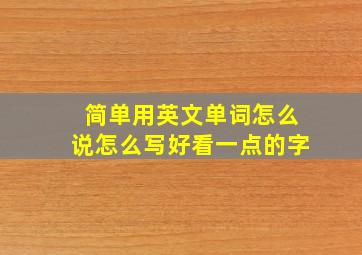 简单用英文单词怎么说怎么写好看一点的字