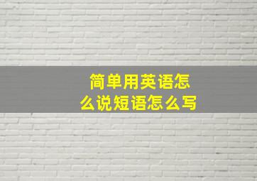 简单用英语怎么说短语怎么写