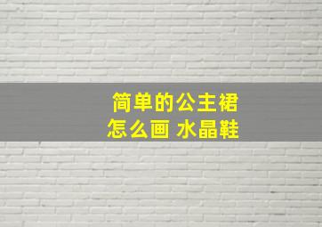 简单的公主裙怎么画 水晶鞋