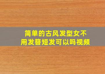 简单的古风发型女不用发簪短发可以吗视频