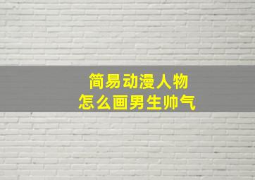 简易动漫人物怎么画男生帅气