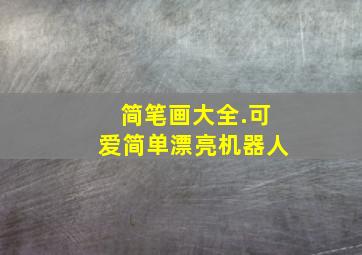 简笔画大全.可爱简单漂亮机器人