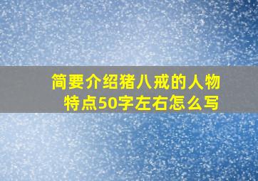 简要介绍猪八戒的人物特点50字左右怎么写