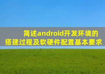 简述android开发环境的搭建过程及软硬件配置基本要求