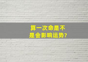 算一次命是不是会影响运势?