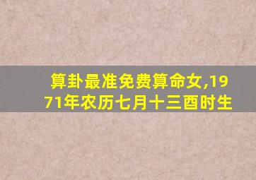算卦最准免费算命女,1971年农历七月十三酉时生