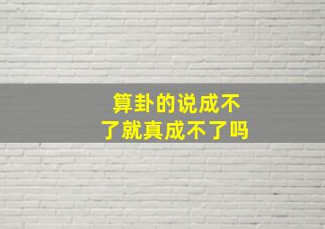 算卦的说成不了就真成不了吗