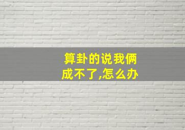 算卦的说我俩成不了,怎么办