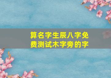 算名字生辰八字免费测试木字旁的字