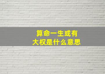 算命一生或有大权是什么意思