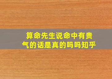 算命先生说命中有贵气的话是真的吗吗知乎