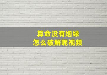 算命没有姻缘怎么破解呢视频