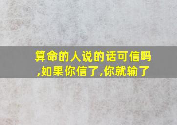 算命的人说的话可信吗,如果你信了,你就输了