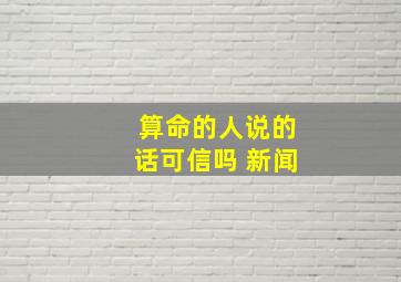 算命的人说的话可信吗 新闻