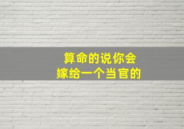 算命的说你会嫁给一个当官的