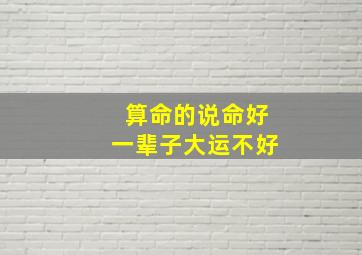 算命的说命好一辈子大运不好