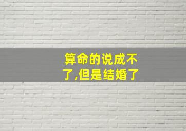 算命的说成不了,但是结婚了