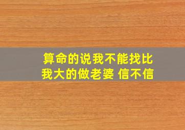 算命的说我不能找比我大的做老婆 信不信