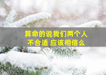 算命的说我们两个人不合适 应该相信么