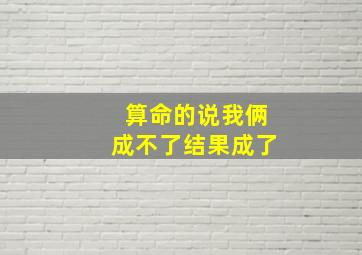 算命的说我俩成不了结果成了