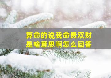 算命的说我命贵双财是啥意思啊怎么回答