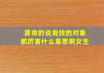 算命的说我找的对象都厉害什么意思啊女生