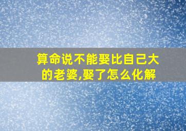 算命说不能娶比自己大的老婆,娶了怎么化解