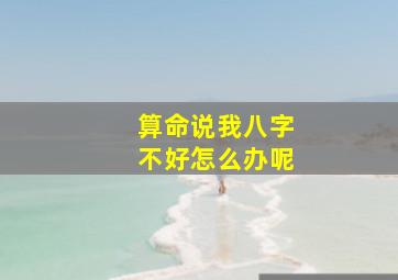 算命说我八字不好怎么办呢