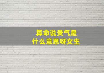 算命说贵气是什么意思呀女生