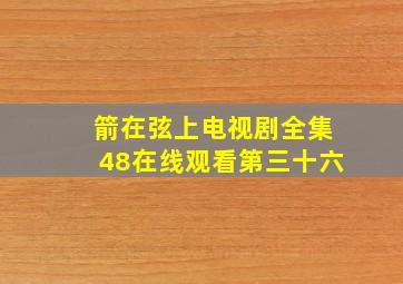 箭在弦上电视剧全集48在线观看第三十六