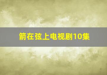 箭在弦上电视剧10集