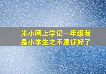 米小圈上学记一年级我是小学生之不跟你好了