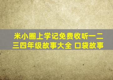 米小圈上学记免费收听一二三四年级故事大全 口袋故事