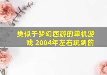 类似于梦幻西游的单机游戏 2004年左右玩到的