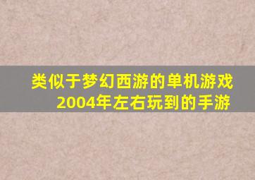 类似于梦幻西游的单机游戏2004年左右玩到的手游