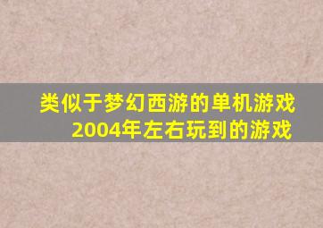 类似于梦幻西游的单机游戏2004年左右玩到的游戏