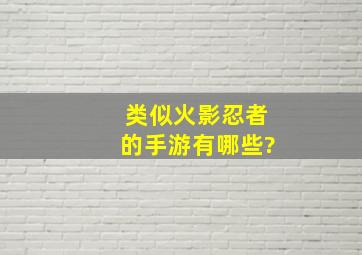 类似火影忍者的手游有哪些?