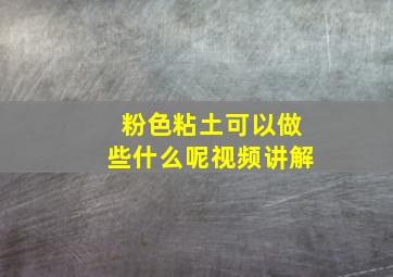 粉色粘土可以做些什么呢视频讲解