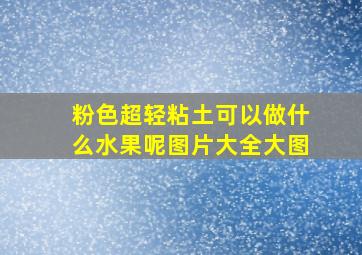 粉色超轻粘土可以做什么水果呢图片大全大图