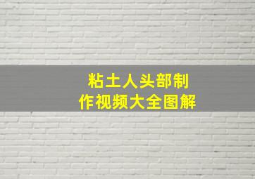 粘土人头部制作视频大全图解