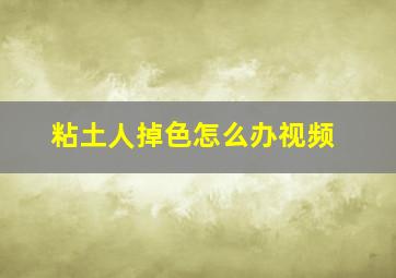 粘土人掉色怎么办视频