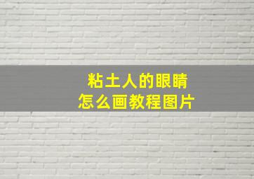 粘土人的眼睛怎么画教程图片