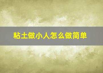 粘土做小人怎么做简单