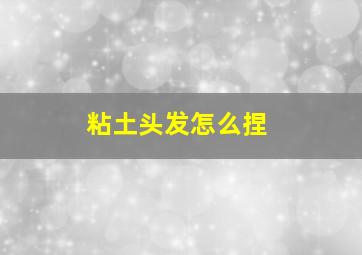 粘土头发怎么捏