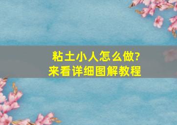 粘土小人怎么做?来看详细图解教程