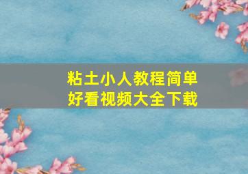 粘土小人教程简单好看视频大全下载