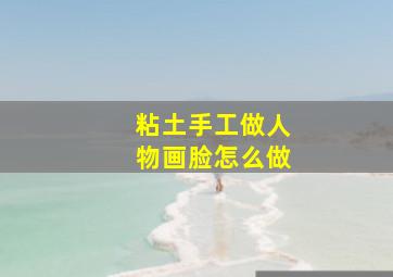 粘土手工做人物画脸怎么做