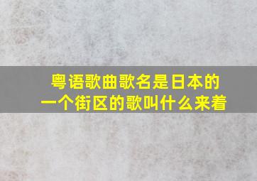 粤语歌曲歌名是日本的一个街区的歌叫什么来着