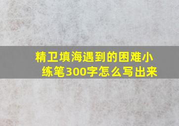 精卫填海遇到的困难小练笔300字怎么写出来